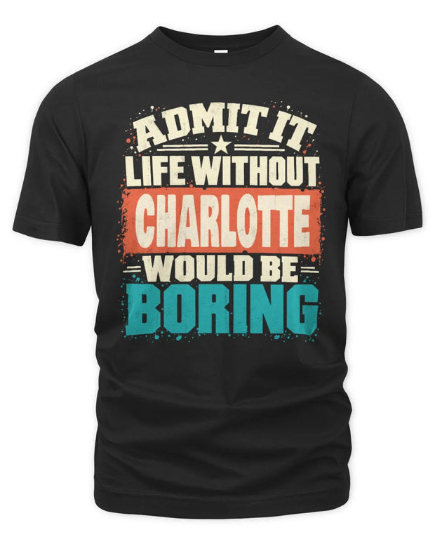 CHARLOTTE P02-TH11-226 Personalized Admit It Life Without [Name] Would Be Boring T-Shirt - Custom Name Funny Gift