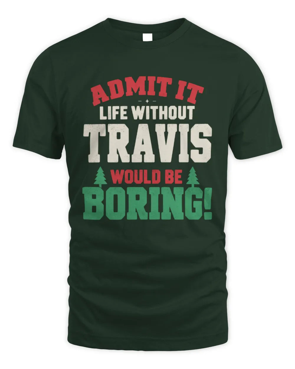 TRAVIS P5 TH08 Christmas T-Shirt – “Life Without NAME Would Be Boring” - Unisex Standard T-Shirt - Forest Green