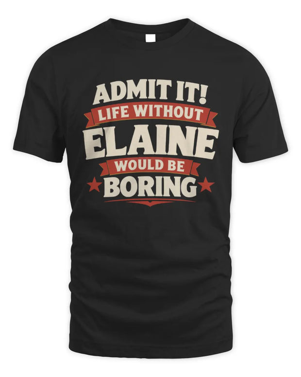 ELAINE P4 KT003 Personalized Funny Quote Apparel “Life Without NAME Would Be Boring”