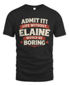 ELAINE P4 KT003 Personalized Funny Quote Apparel “Life Without NAME Would Be Boring”