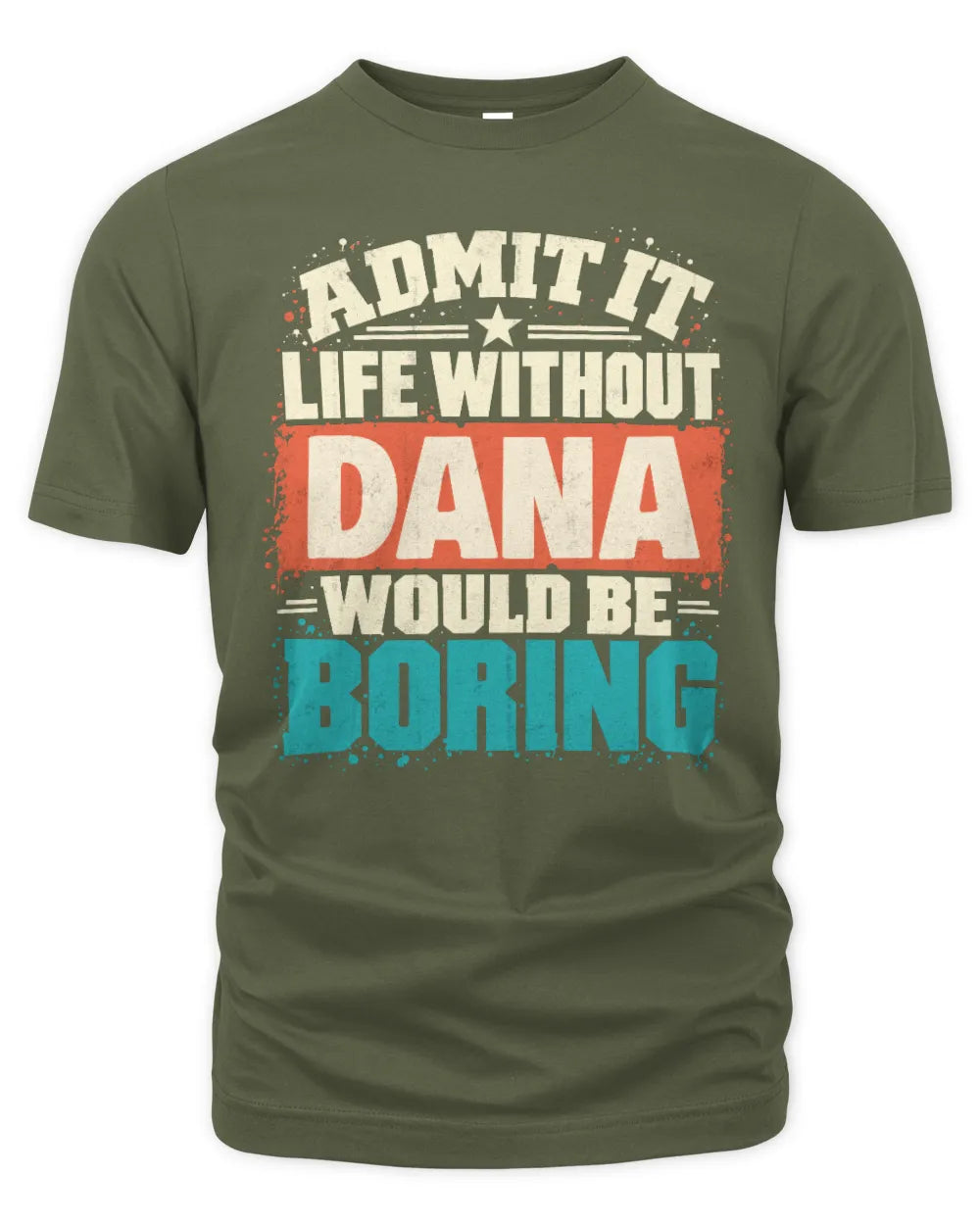 DANA P02-TH11-226 Personalized Admit It Life Without [Name] Would Be Boring T-Shirt - Custom Name Funny Gift - Unisex Standard T-Shirt - Military Green