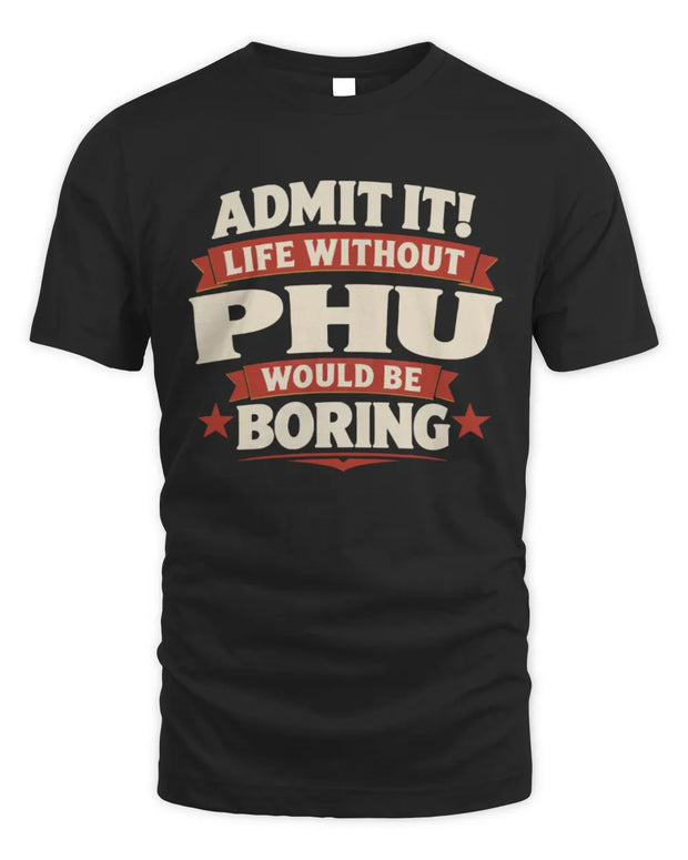 PHU P4 KT003 Personalized Funny Quote Apparel “Life Without NAME Would Be Boring”