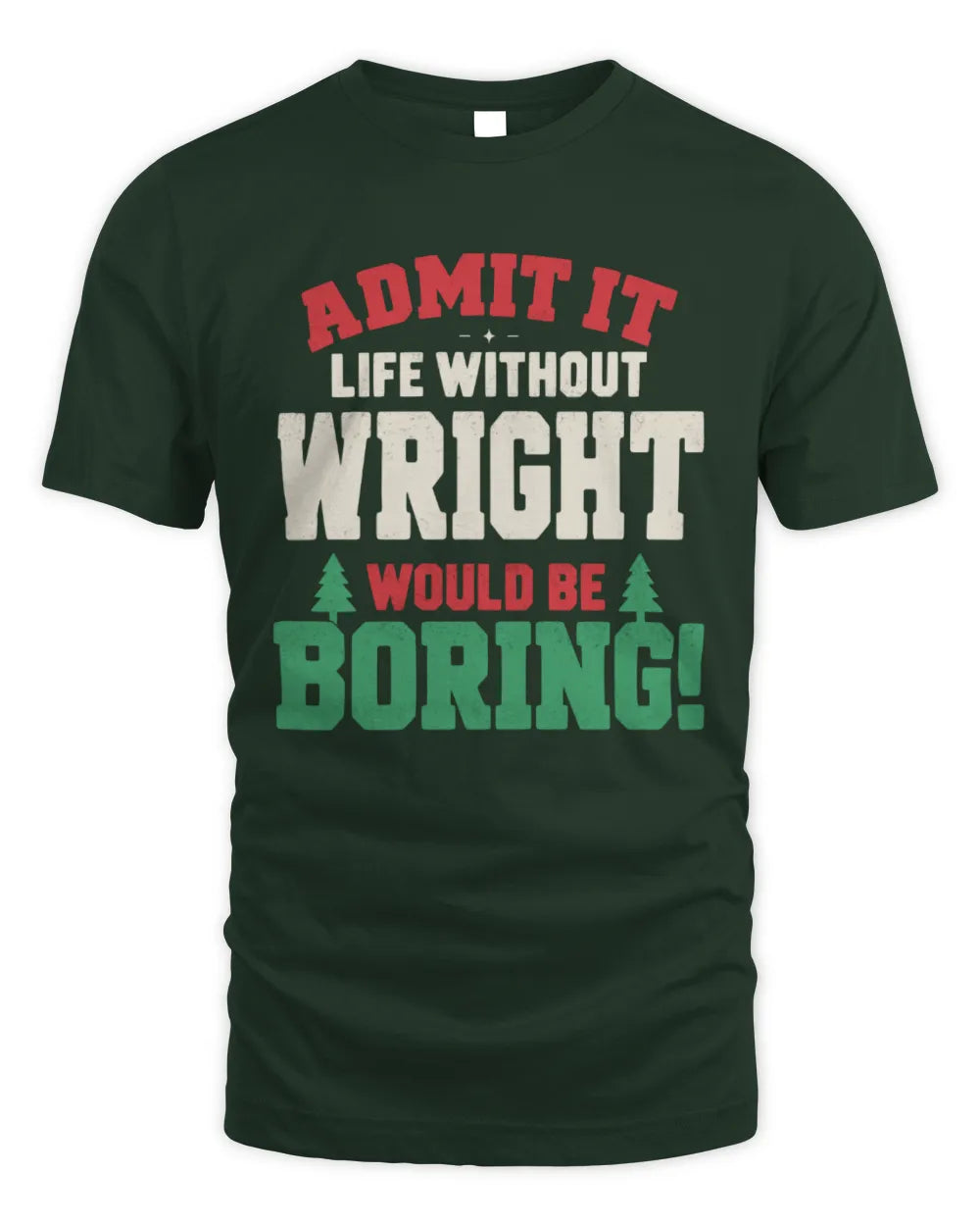 WRIGHT P5 TH08 Christmas T-Shirt – “Life Without NAME Would Be Boring” - Unisex Standard T-Shirt - Forest Green