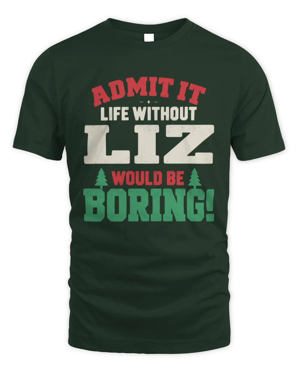 LIZ P5 TH08 Christmas T-Shirt – “Life Without NAME Would Be Boring” - Unisex Standard T-Shirt - Forest Green