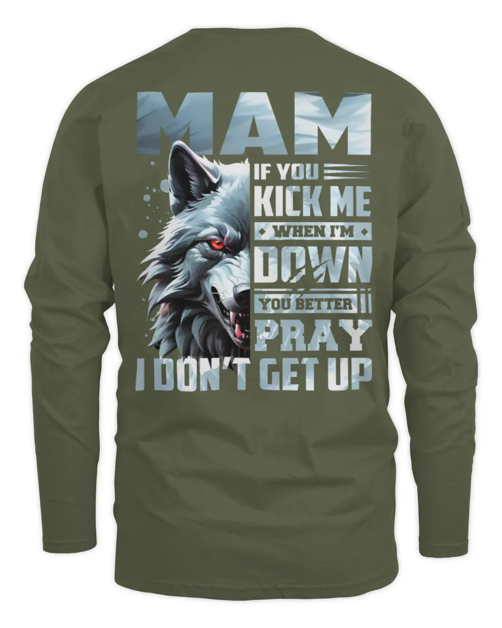 MAM AP62-K4-666 - Personalized Fierce Wolf Quote Apparel “If You Kick Me When I’m Down, You Better Pray I Don’t Get Up” - Men's Long Sleeved T-Shirt - Military Green
