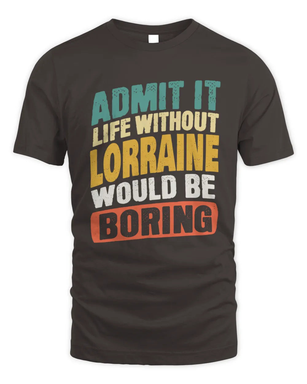 LORRAINE TP88-K4-229
Personalized Funny Quote Apparel “Life Without NAME Would Be Boring” - Unisex Standard T-Shirt - Dark Chocolate