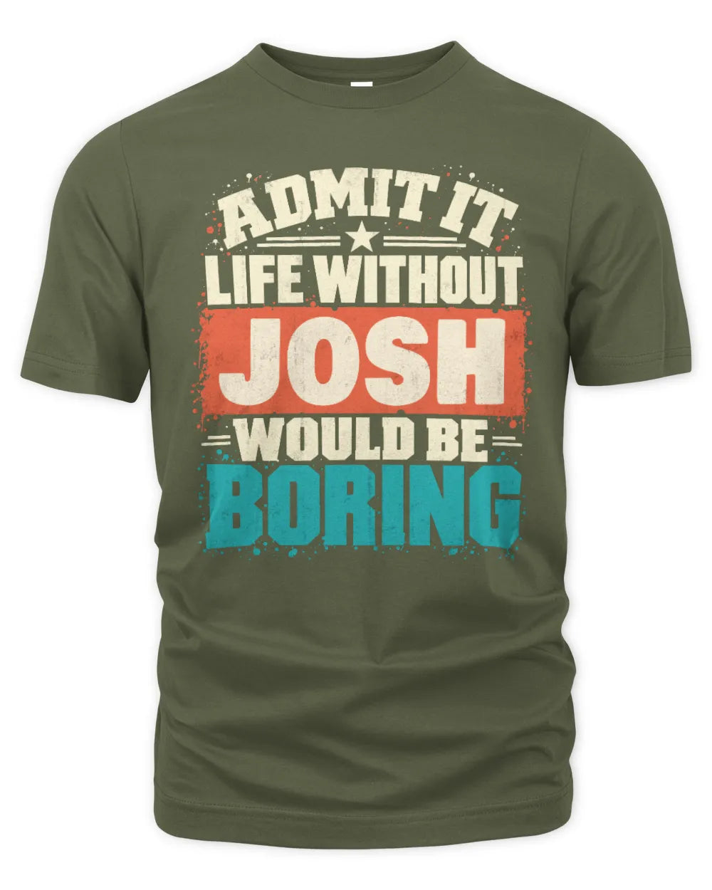 JOSH P02-TH11-226 Personalized Admit It Life Without [Name] Would Be Boring T-Shirt - Custom Name Funny Gift - Unisex Standard T-Shirt - Military Green