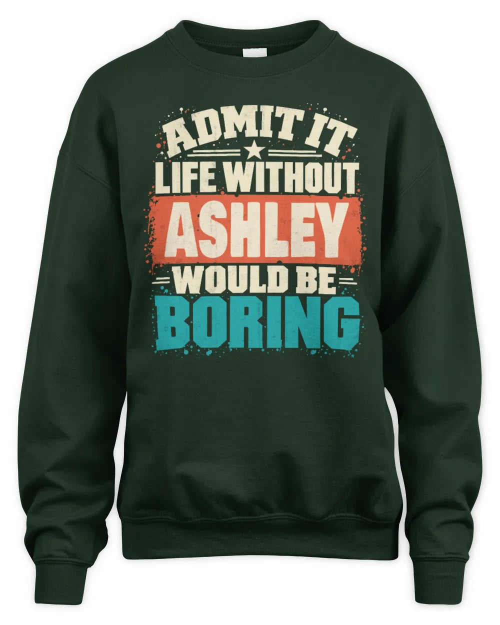 ASHLEY P02-TH11-226 Personalized Admit It Life Without [Name] Would Be Boring T-Shirt - Custom Name Funny Gift - Unisex Sweatshirt - Forest Green