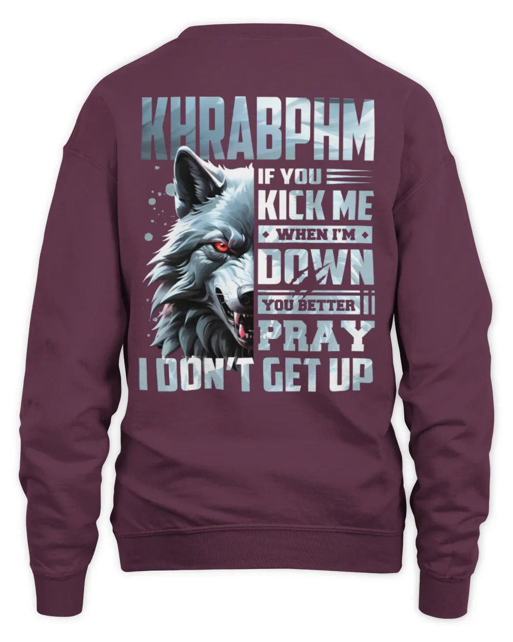 KHRABPHM AP62-K4-666 - Personalized Fierce Wolf Quote Apparel “If You Kick Me When I’m Down, You Better Pray I Don’t Get Up” - Unisex Sweatshirt - Maroon