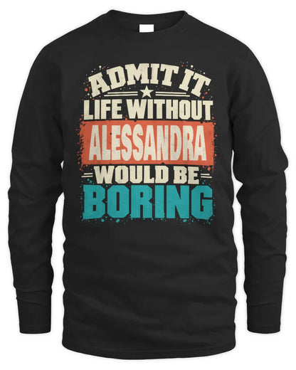 ALESSANDRA P02-TH11-226 Personalized Admit It Life Without [Name] Would Be Boring T-Shirt - Custom Name Funny Gift - Men's Long Sleeved T-Shirt - Black