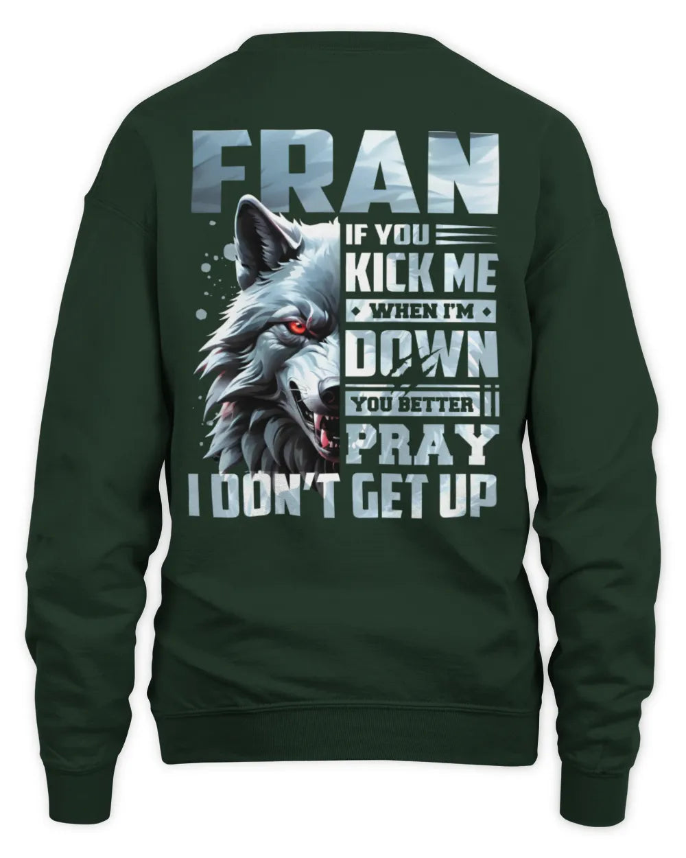 FRAN AP62-K4-666 - Personalized Fierce Wolf Quote Apparel “If You Kick Me When I’m Down, You Better Pray I Don’t Get Up” - Unisex Sweatshirt - Forest Green