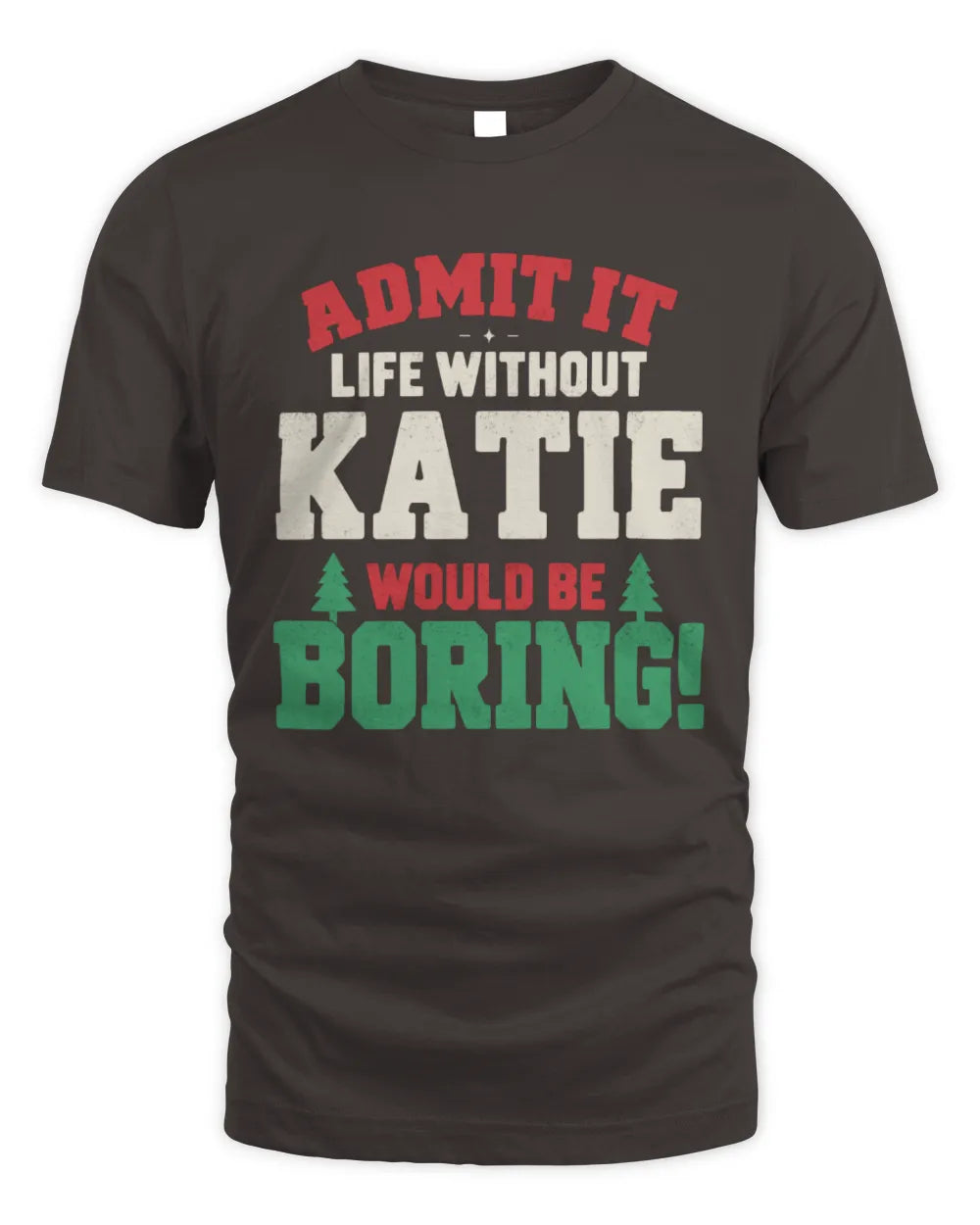 KATIE P5 TH08 Christmas T-Shirt – “Life Without NAME Would Be Boring” - Unisex Standard T-Shirt - Dark Chocolate
