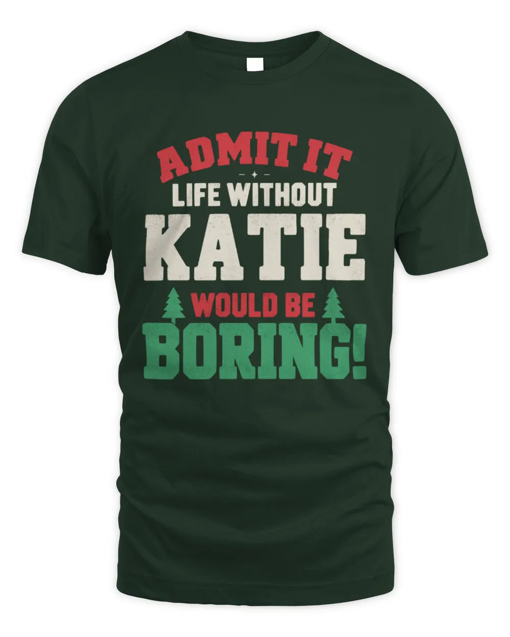 KATIE P5 TH08 Christmas T-Shirt – “Life Without NAME Would Be Boring” - Unisex Standard T-Shirt - Forest Green