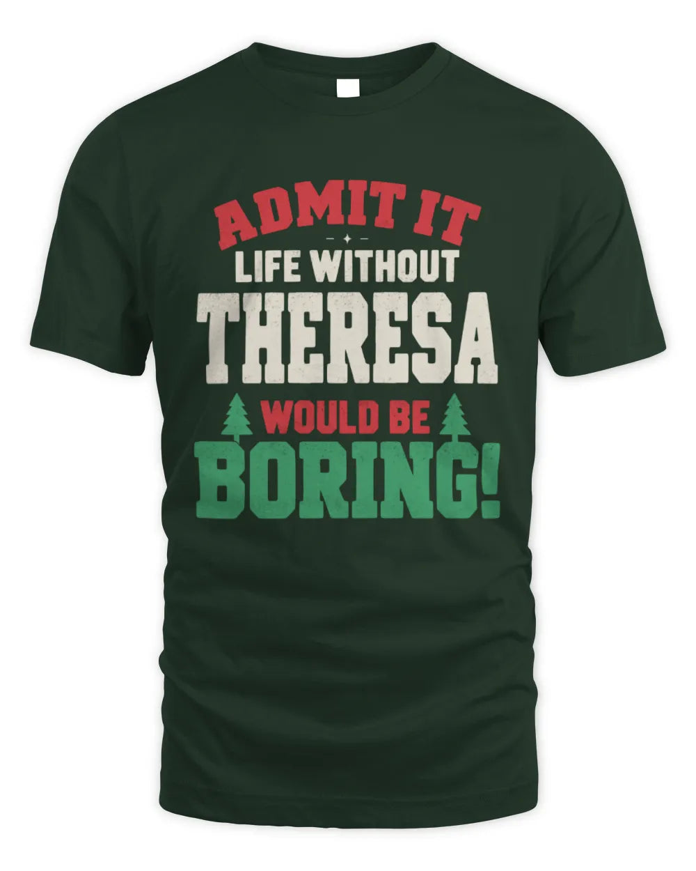 THERESA P5 TH08 Christmas T-Shirt – “Life Without NAME Would Be Boring” - Unisex Standard T-Shirt - Forest Green