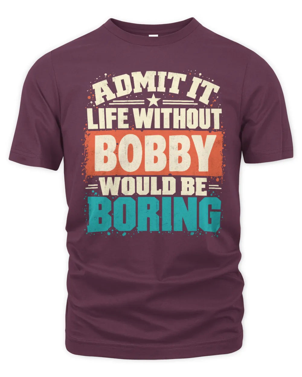 BOBBY P02-TH11-226 Personalized Admit It Life Without [Name] Would Be Boring T-Shirt - Custom Name Funny Gift - Unisex Standard T-Shirt - Maroon