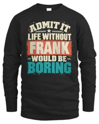 FRANK P02-TH11-226 Personalized Admit It Life Without [Name] Would Be Boring T-Shirt - Custom Name Funny Gift - Men's Long Sleeved T-Shirt - Black