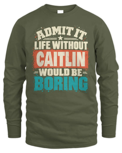 CAITLIN P02-TH11-226 Personalized Admit It Life Without [Name] Would Be Boring T-Shirt - Custom Name Funny Gift - Men's Long Sleeved T-Shirt - Military Green
