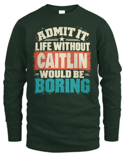 CAITLIN P02-TH11-226 Personalized Admit It Life Without [Name] Would Be Boring T-Shirt - Custom Name Funny Gift - Men's Long Sleeved T-Shirt - Forest Green