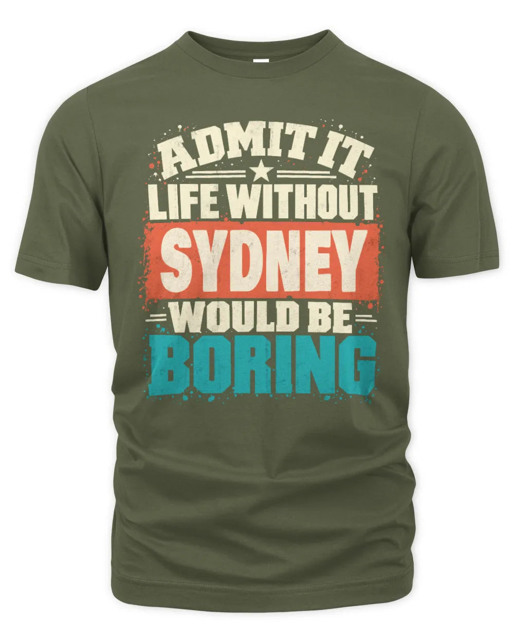 SYDNEY P02-TH11-226 Personalized Admit It Life Without [Name] Would Be Boring T-Shirt - Custom Name Funny Gift - Unisex Standard T-Shirt - Military Green