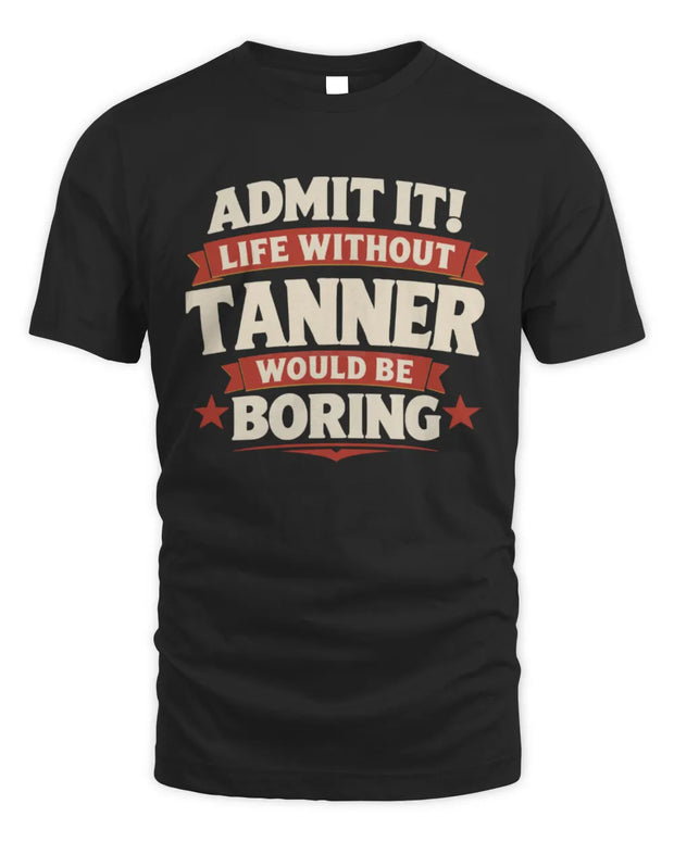 TANNER P4 KT003 Personalized Funny Quote Apparel “Life Without NAME Would Be Boring”