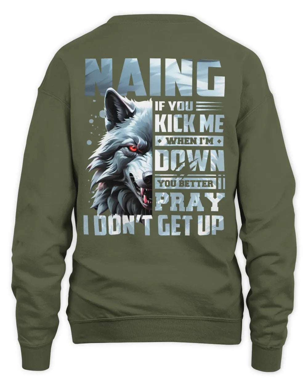 NAING AP62-K4-666 - Personalized Fierce Wolf Quote Apparel “If You Kick Me When I’m Down, You Better Pray I Don’t Get Up” - Unisex Sweatshirt - Military Green