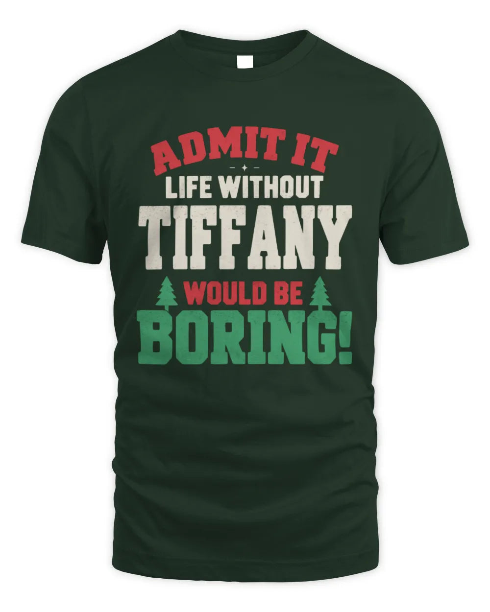 TIFFANY P5 TH08 Christmas T-Shirt – “Life Without NAME Would Be Boring” - Unisex Standard T-Shirt - Forest Green