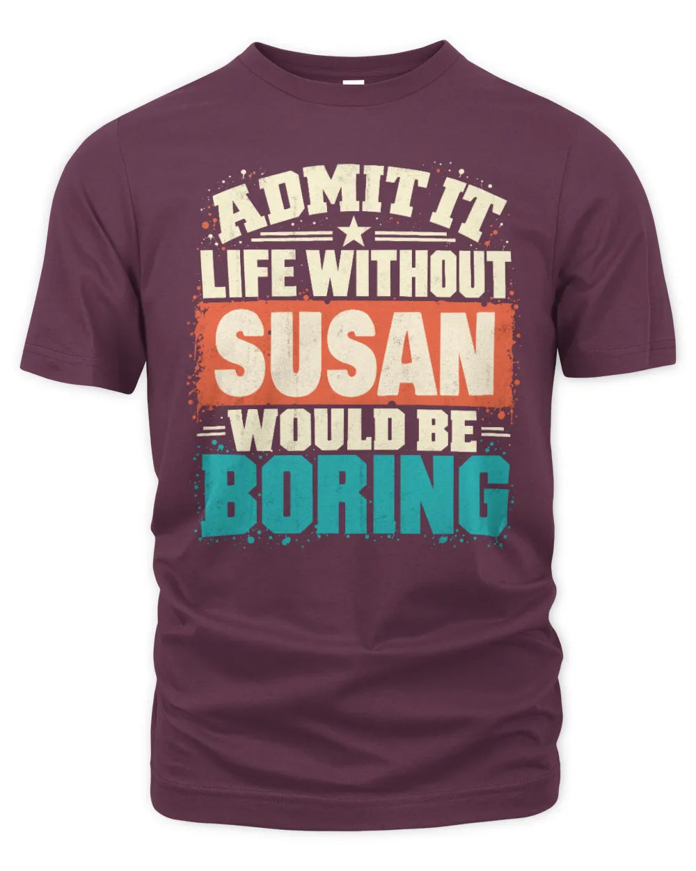SUSAN P02-TH11-226 Personalized Admit It Life Without [Name] Would Be Boring T-Shirt - Custom Name Funny Gift - Unisex Standard T-Shirt - Maroon