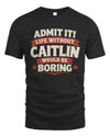 CAITLIN P4 KT003 Personalized Funny Quote Apparel “Life Without NAME Would Be Boring”