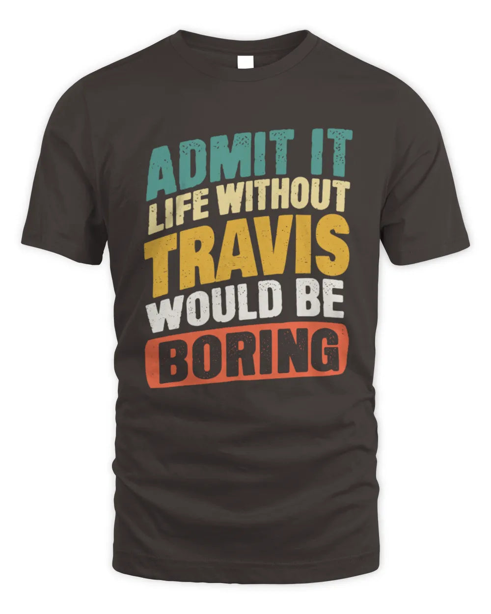 TRAVIS TP88-K4-229
Personalized Funny Quote Apparel “Life Without NAME Would Be Boring” - Unisex Standard T-Shirt - Dark Chocolate