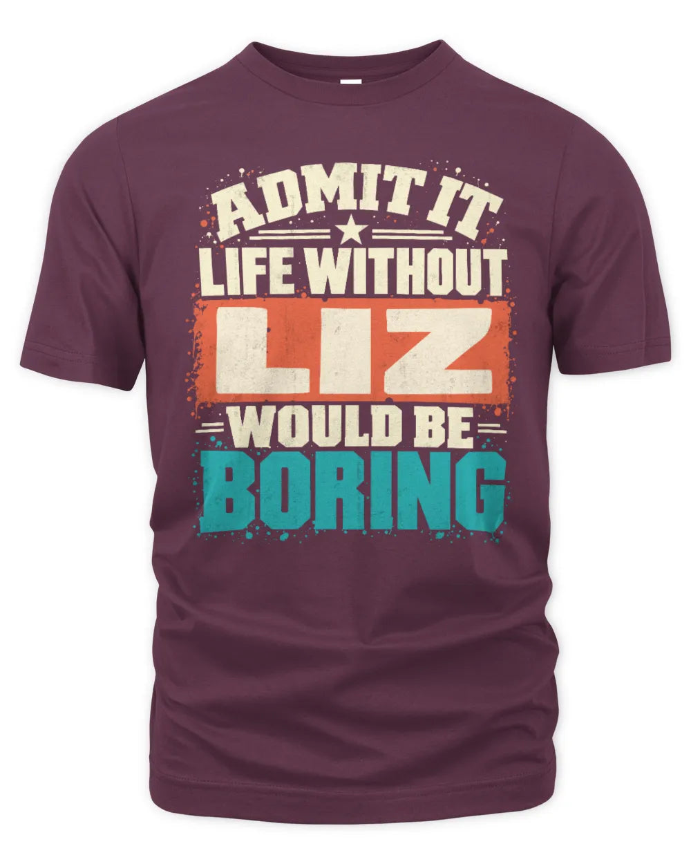 LIZ P02-TH11-226 Personalized Admit It Life Without [Name] Would Be Boring T-Shirt - Custom Name Funny Gift - Unisex Standard T-Shirt - Maroon