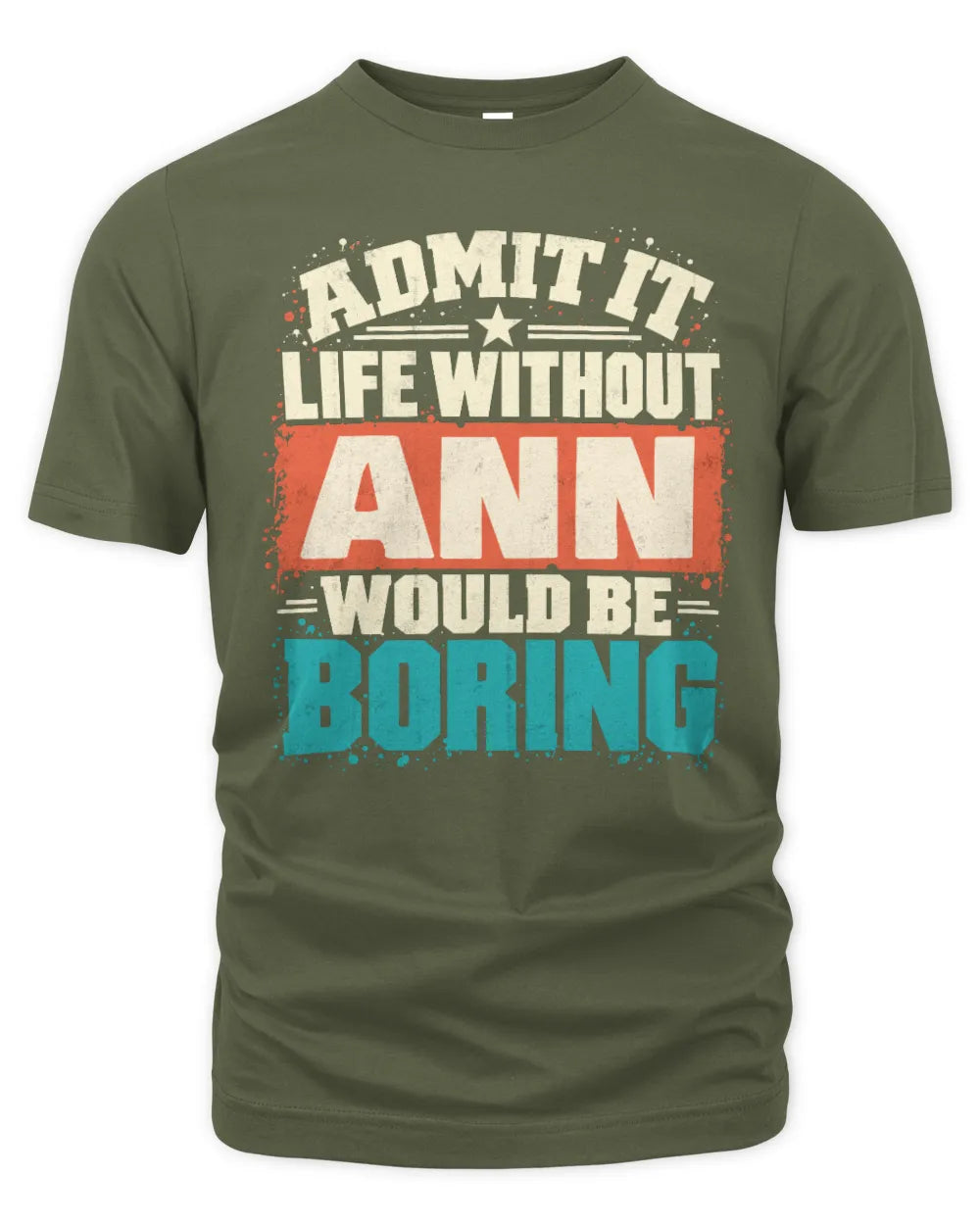 ANN P02-TH11-226 Personalized Admit It Life Without [Name] Would Be Boring T-Shirt - Custom Name Funny Gift - Unisex Standard T-Shirt - Military Green