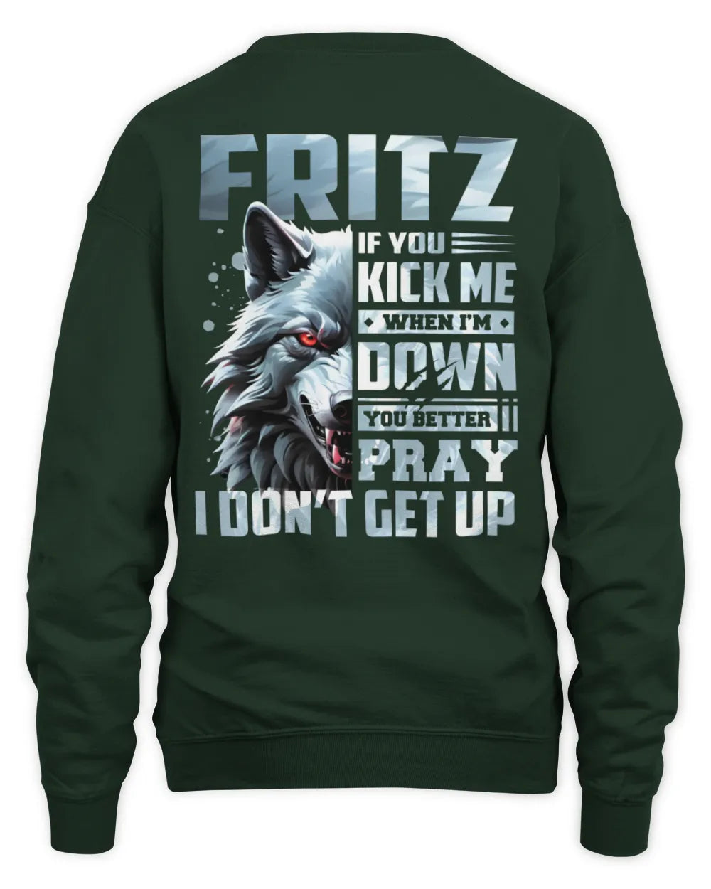 FRITZ AP62-K4-666 - Personalized Fierce Wolf Quote Apparel “If You Kick Me When I’m Down, You Better Pray I Don’t Get Up” - Unisex Sweatshirt - Forest Green