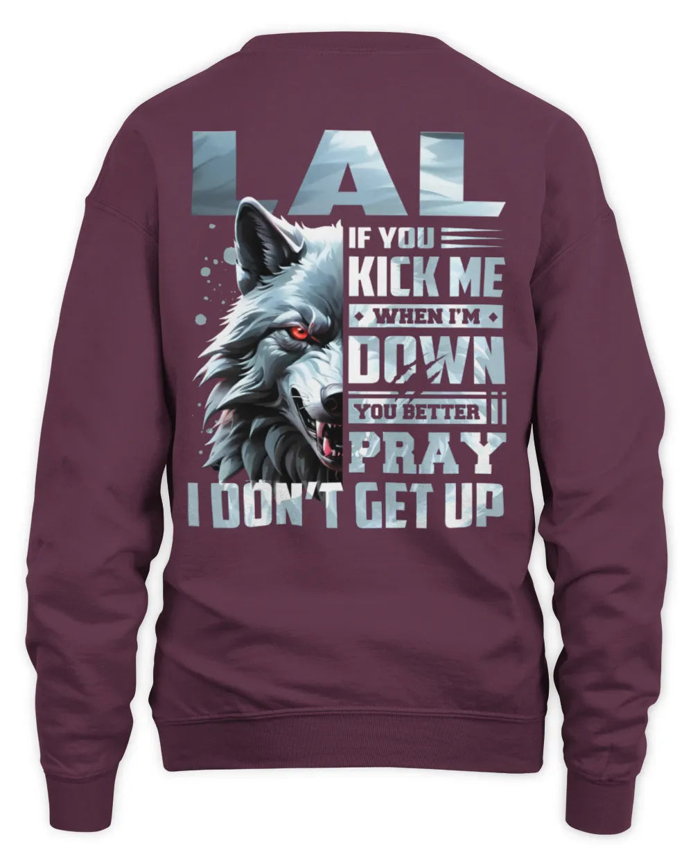 LAL AP62-K4-666 - Personalized Fierce Wolf Quote Apparel “If You Kick Me When I’m Down, You Better Pray I Don’t Get Up” - Unisex Sweatshirt - Maroon