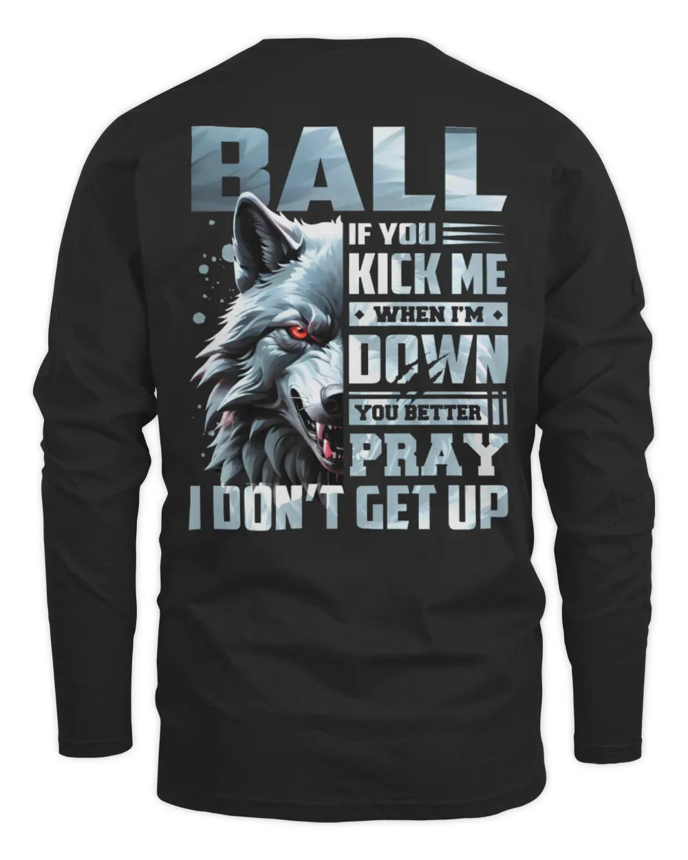 BALL AP62-K4-666 - Personalized Fierce Wolf Quote Apparel “If You Kick Me When I’m Down, You Better Pray I Don’t Get Up” - Men's Long Sleeved T-Shirt - Black