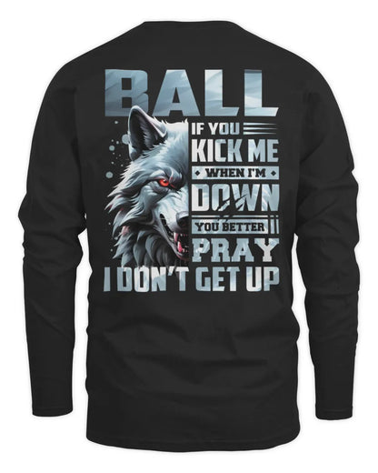 BALL AP62-K4-666 - Personalized Fierce Wolf Quote Apparel “If You Kick Me When I’m Down, You Better Pray I Don’t Get Up” - Men's Long Sleeved T-Shirt - Black