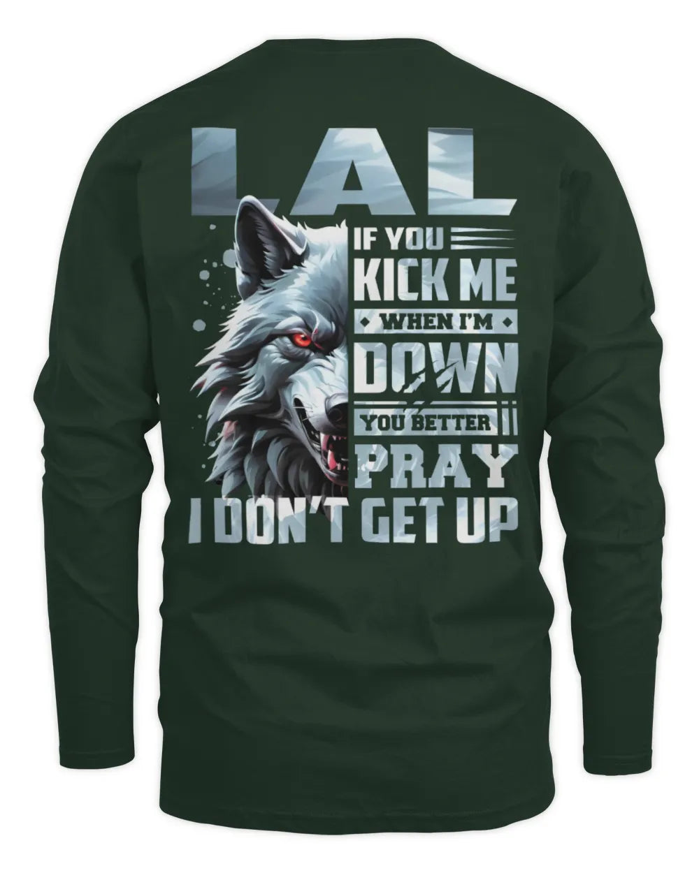 LAL AP62-K4-666 - Personalized Fierce Wolf Quote Apparel “If You Kick Me When I’m Down, You Better Pray I Don’t Get Up” - Men's Long Sleeved T-Shirt - Forest Green