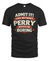 PERRY P4 KT003 Personalized Funny Quote Apparel “Life Without NAME Would Be Boring”