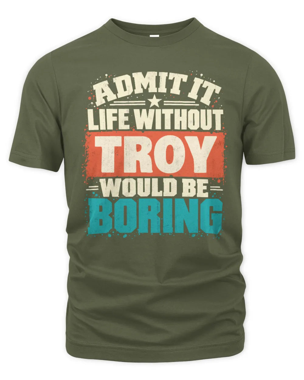 TROY P02-TH11-226 Personalized Admit It Life Without [Name] Would Be Boring T-Shirt - Custom Name Funny Gift - Unisex Standard T-Shirt - Military Green