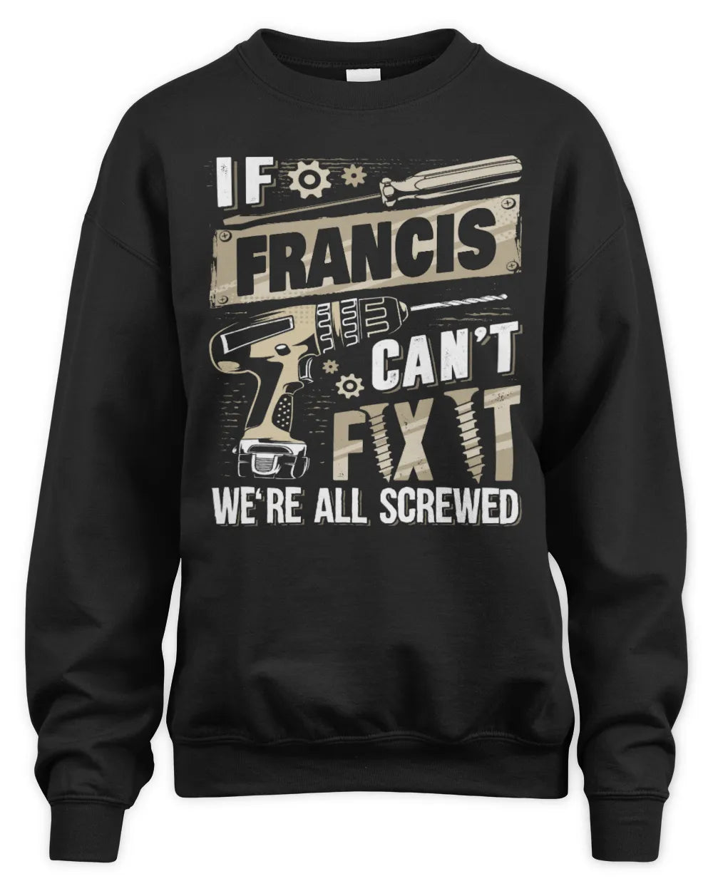 FRANCIS TX03 P02 - Personalized Handyman Mechanic Shirt “If NAME Can’t Fix It, We’re All Screwed” - Unisex Sweatshirt - Black