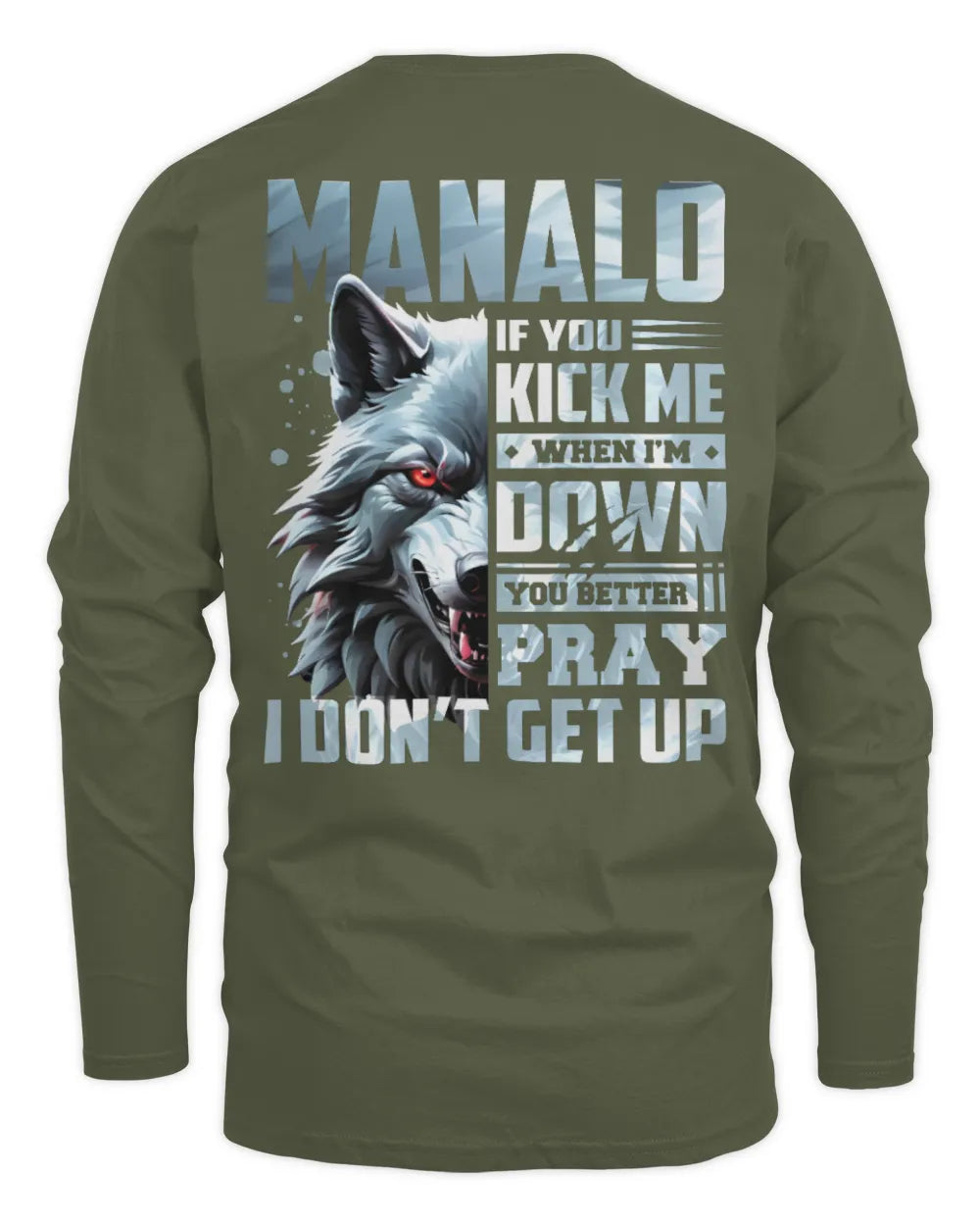 MANALO AP62-K4-666 - Personalized Fierce Wolf Quote Apparel “If You Kick Me When I’m Down, You Better Pray I Don’t Get Up” - Men's Long Sleeved T-Shirt - Military Green
