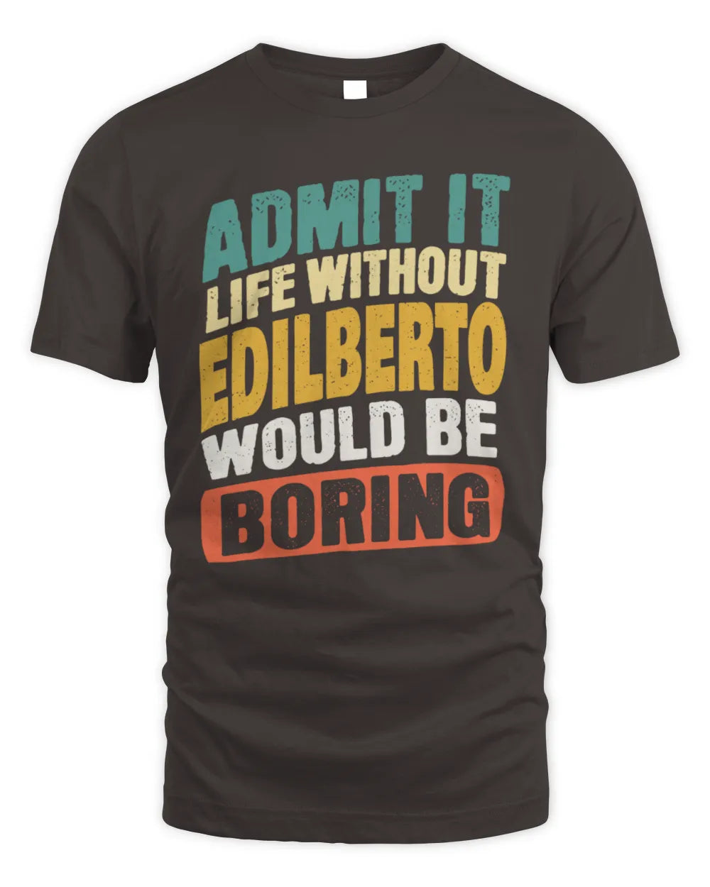EDILBERTO TP88-K4-229
Personalized Funny Quote Apparel “Life Without NAME Would Be Boring” - Unisex Standard T-Shirt - Dark Chocolate