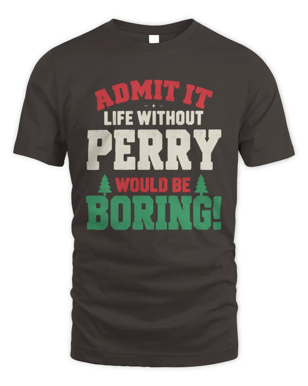 PERRY P5 TH08 Christmas T-Shirt – “Life Without NAME Would Be Boring” - Unisex Standard T-Shirt - Dark Chocolate