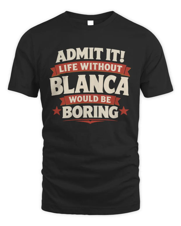 BLANCA P4 KT003 Personalized Funny Quote Apparel “Life Without NAME Would Be Boring”
