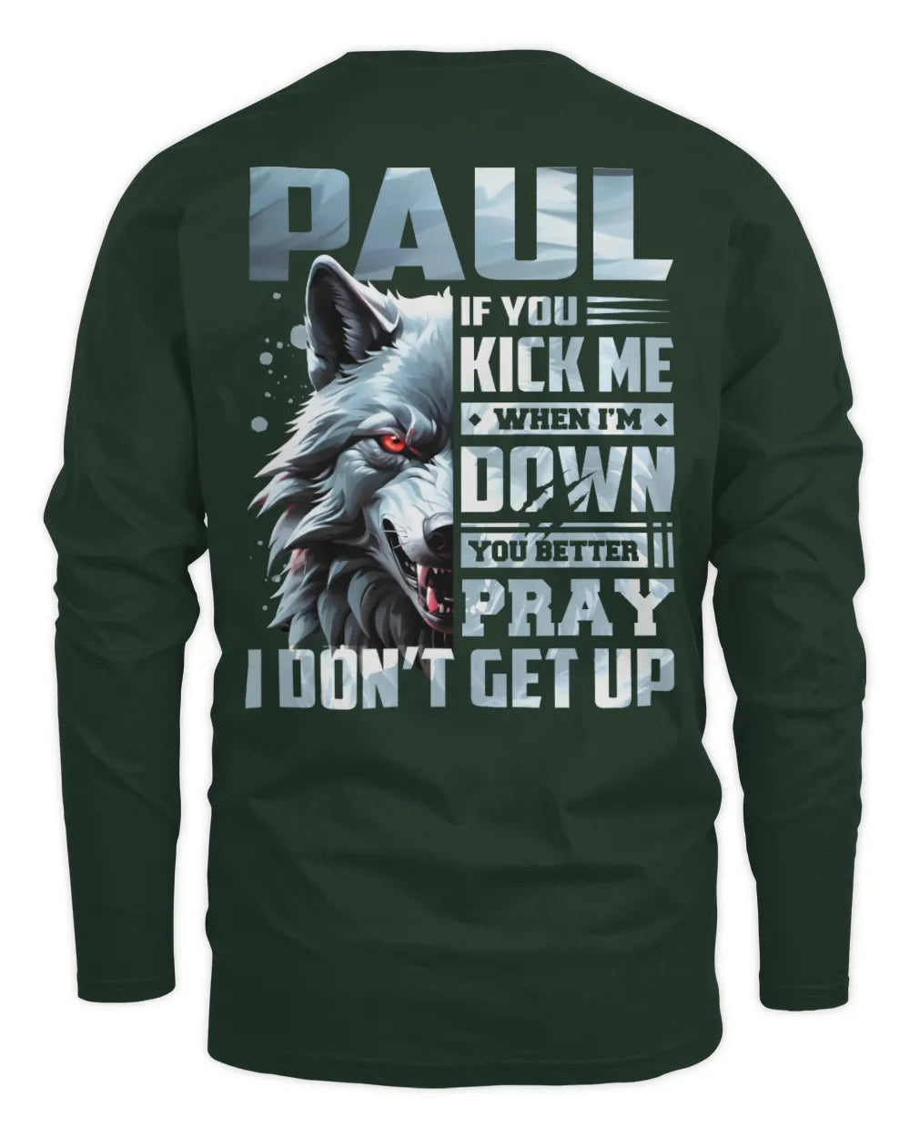 PAUL AP62-K4-666 - Personalized Fierce Wolf Quote Apparel “If You Kick Me When I’m Down, You Better Pray I Don’t Get Up” - Men's Long Sleeved T-Shirt - Forest Green